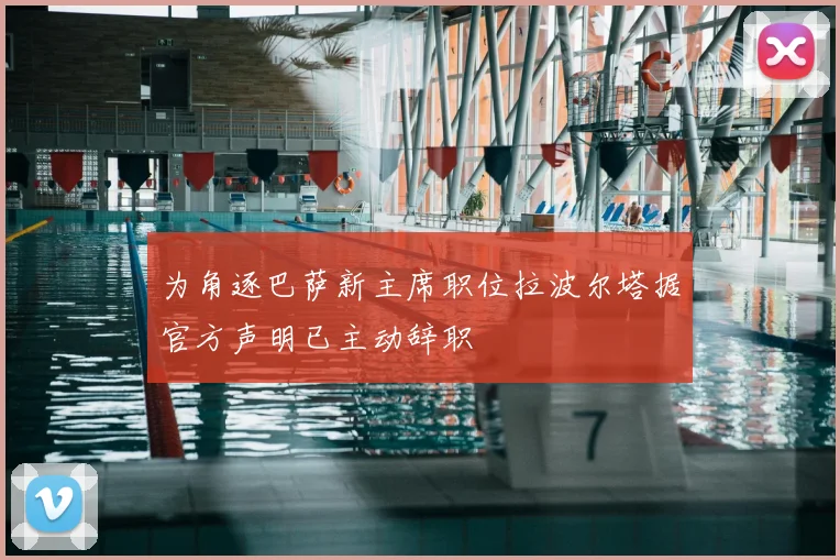 为角逐巴萨新主席职位拉波尔塔据官方声明已主动辞职