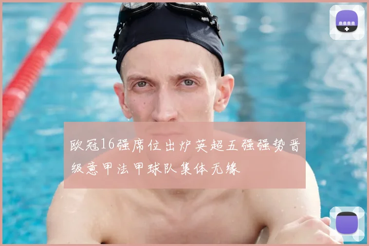 欧冠16强席位出炉英超五强强势晋级意甲法甲球队集体无缘