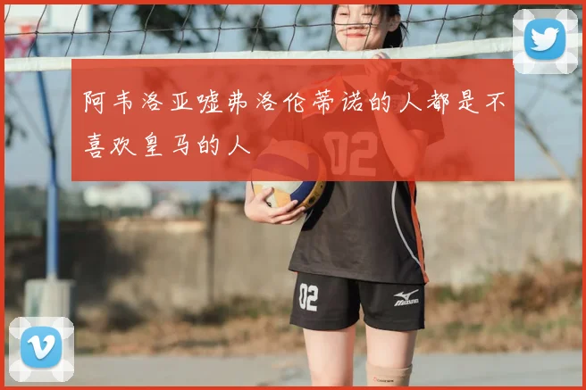 阿韦洛亚嘘弗洛伦蒂诺的人都是不喜欢皇马的人