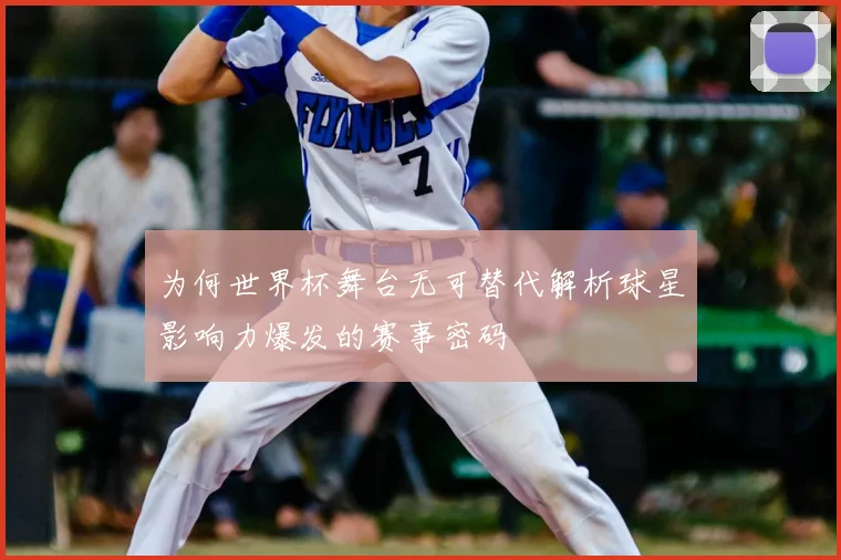 为何世界杯舞台无可替代解析球星影响力爆发的赛事密码