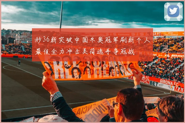 秒36新突破中国冬奥冠军刷新个人最佳全力冲击美荷选手争冠战