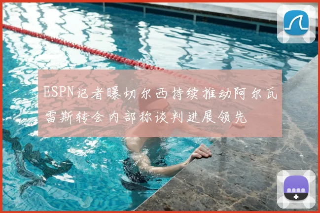 ESPN记者曝切尔西持续推动阿尔瓦雷斯转会内部称谈判进展领先